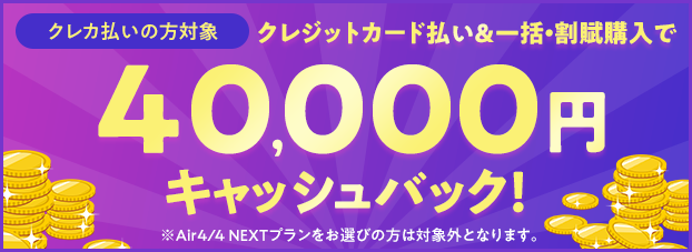 クレジットカード払い＆割賦購入で40,000円キャッシュバック！